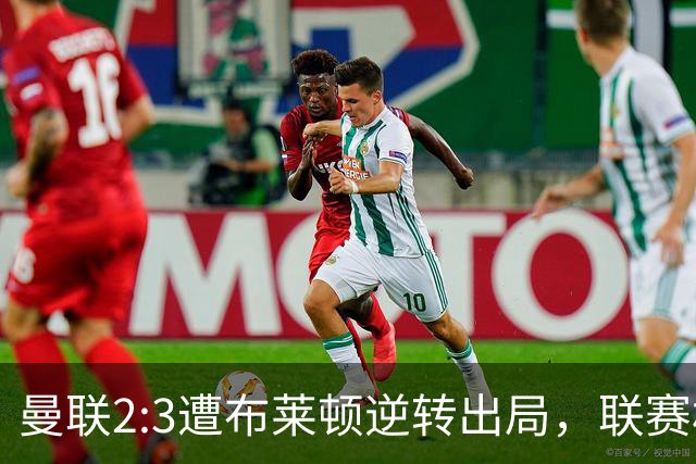 曼联2:3遭布莱顿逆转出局，联赛杯三连败暴露阵容深度危机